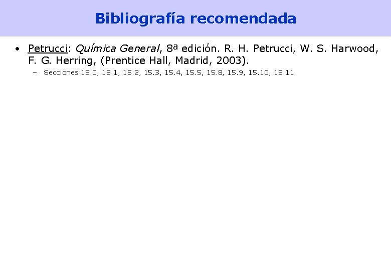 Bibliografía recomendada • Petrucci: Química General, 8ª edición. R. H. Petrucci, W. S. Harwood,