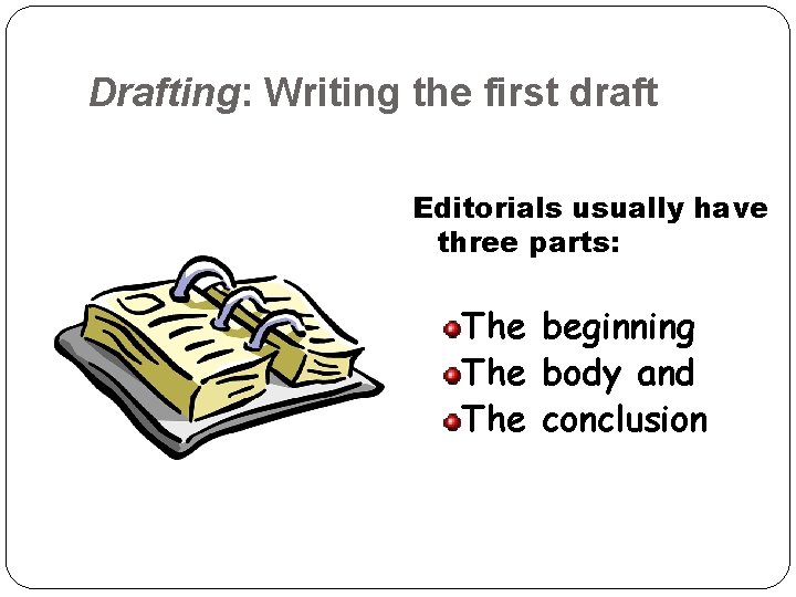 Drafting: Writing the first draft Editorials usually have three parts: The beginning The body