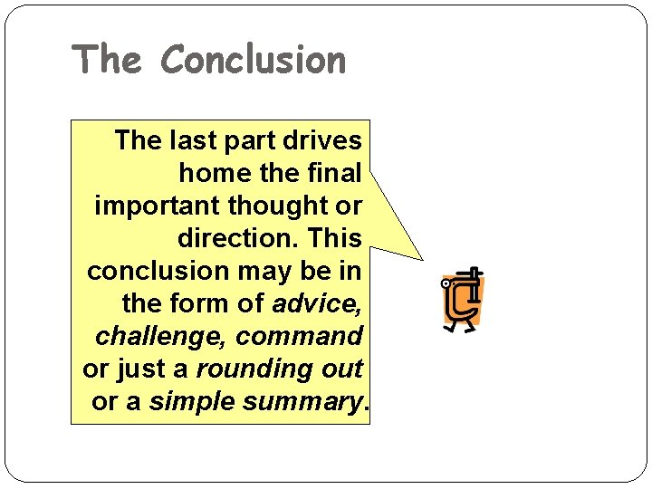 The Conclusion The last part drives home the final important thought or direction. This