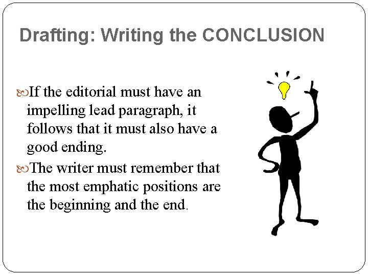 Drafting: Writing the CONCLUSION If the editorial must have an impelling lead paragraph, it
