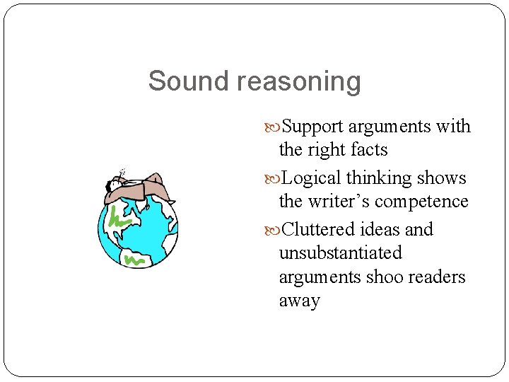 Sound reasoning Support arguments with the right facts Logical thinking shows the writer’s competence
