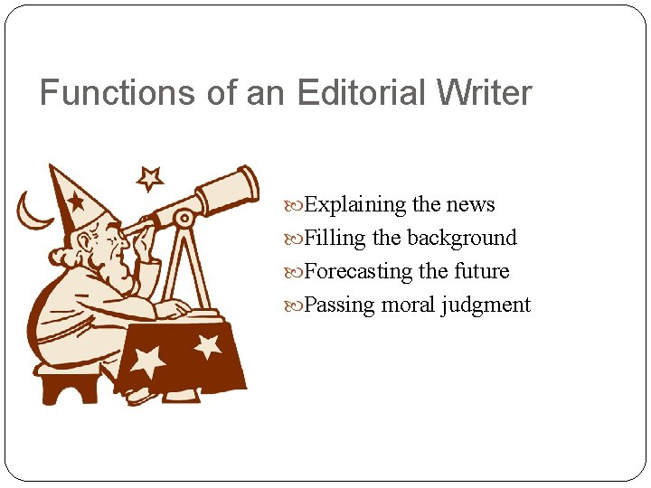 Functions of an Editorial Writer Explaining the news Filling the background Forecasting the future
