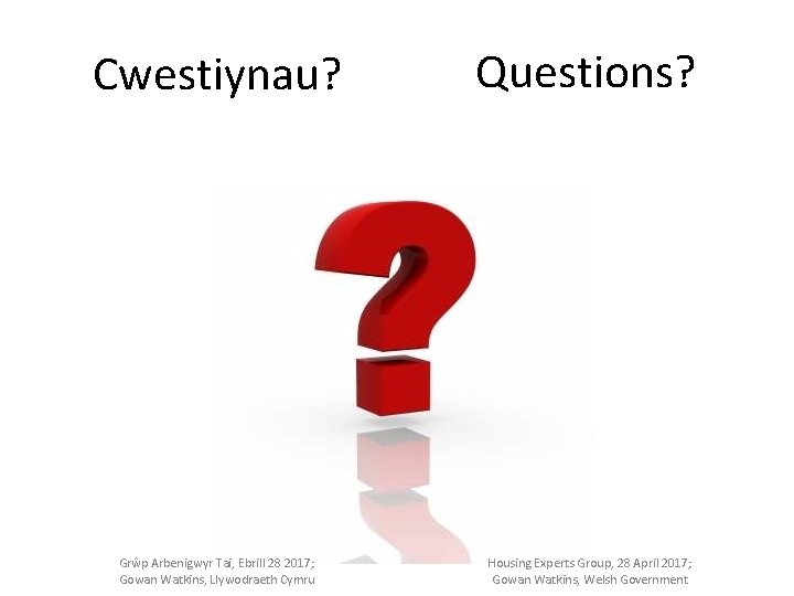 Cwestiynau? Questions? Grŵp Arbenigwyr Tai, Ebrill 28 2017; Gowan Watkins, Llywodraeth Cymru Housing Experts