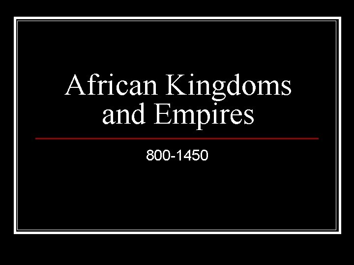 African Kingdoms and Empires 800 -1450 