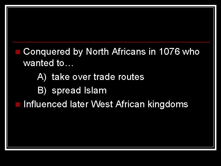 Conquered by North Africans in 1076 who wanted to… A) take over trade routes