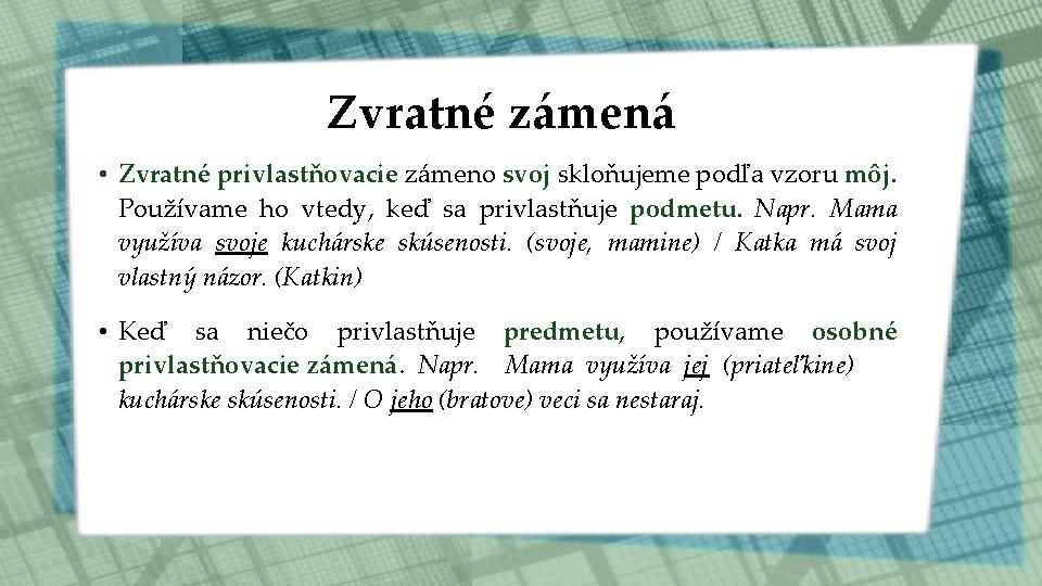 Zvratné zámená • Zvratné privlastňovacie zámeno svoj skloňujeme podľa vzoru môj. Používame ho vtedy,