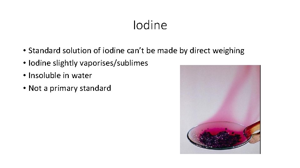 Iodine • Standard solution of iodine can’t be made by direct weighing • Iodine