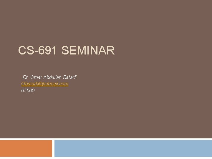 CS-691 SEMINAR Dr. Omar Abdullah Batarfi Obatarfi@hotmail. com 67500 