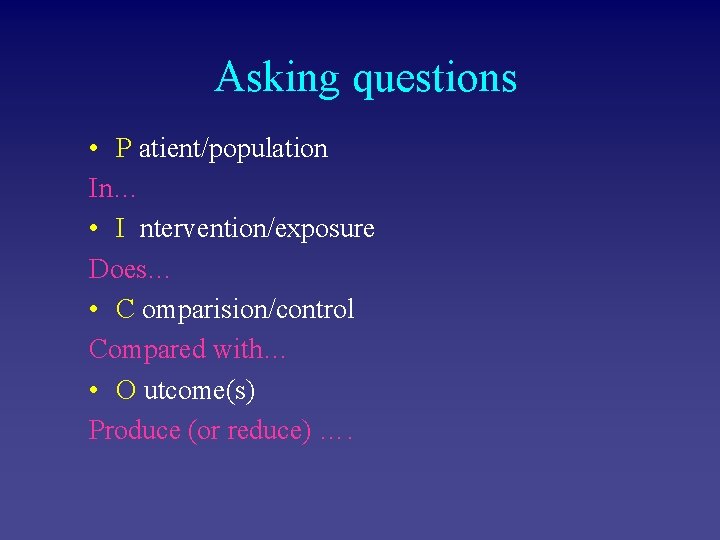 Asking questions • P atient/population In… • I ntervention/exposure Does… • C omparision/control Compared