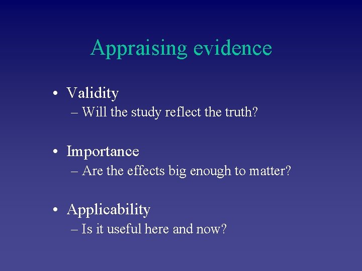 Appraising evidence • Validity – Will the study reflect the truth? • Importance –