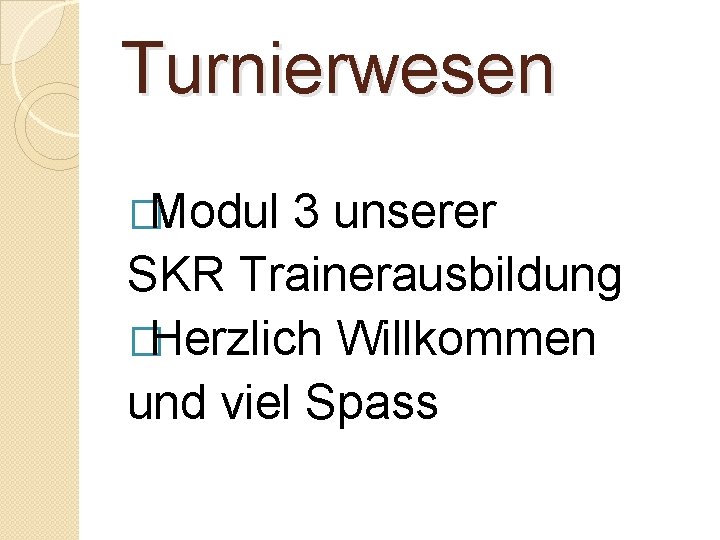 Turnierwesen �Modul 3 unserer SKR Trainerausbildung �Herzlich Willkommen und viel Spass 