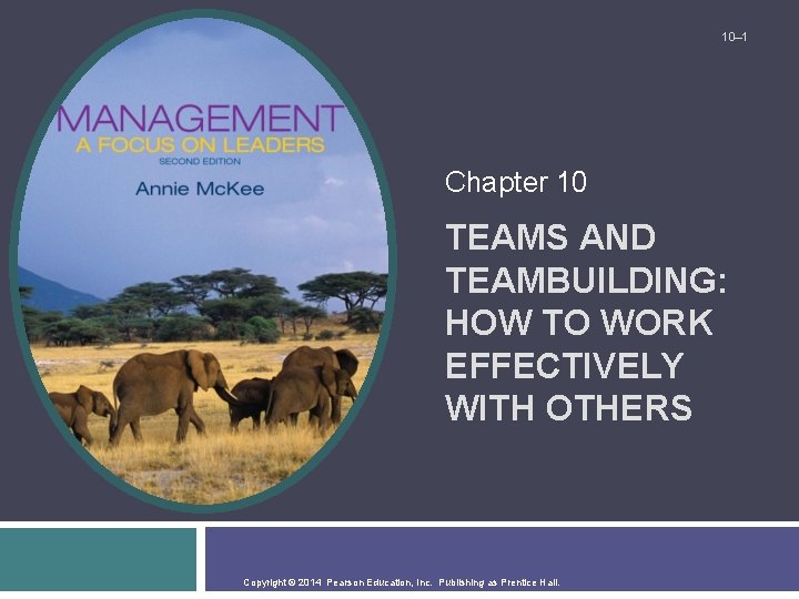 10– 1 Chapter 10 TEAMS AND TEAMBUILDING: HOW TO WORK EFFECTIVELY WITH OTHERS Copyright