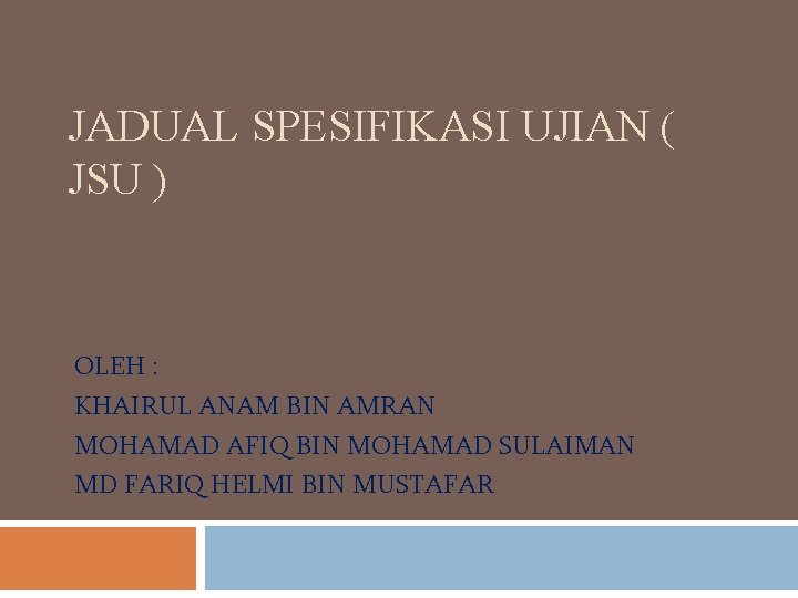 JADUAL SPESIFIKASI UJIAN ( JSU ) OLEH : KHAIRUL ANAM BIN AMRAN MOHAMAD AFIQ