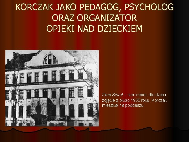 KORCZAK JAKO PEDAGOG, PSYCHOLOG ORAZ ORGANIZATOR OPIEKI NAD DZIECKIEM Dom Sierot – sierociniec dla