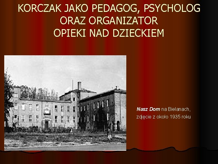 KORCZAK JAKO PEDAGOG, PSYCHOLOG ORAZ ORGANIZATOR OPIEKI NAD DZIECKIEM Nasz Dom na Bielanach, zdjęcie