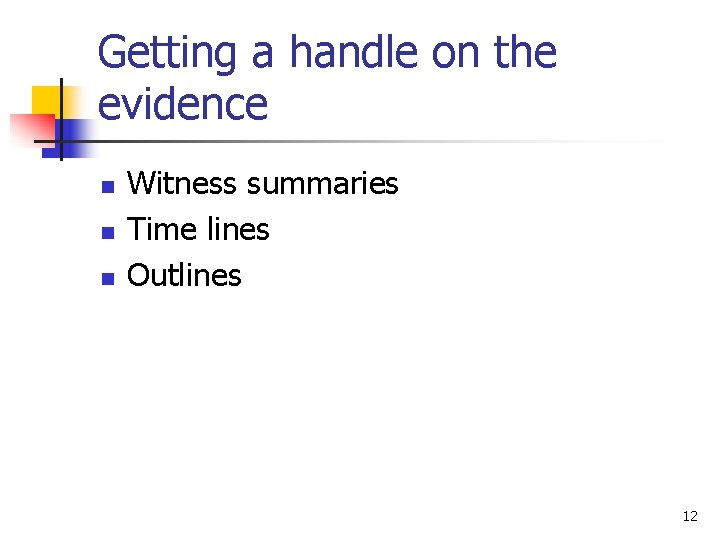 Getting a handle on the evidence n n n Witness summaries Time lines Outlines