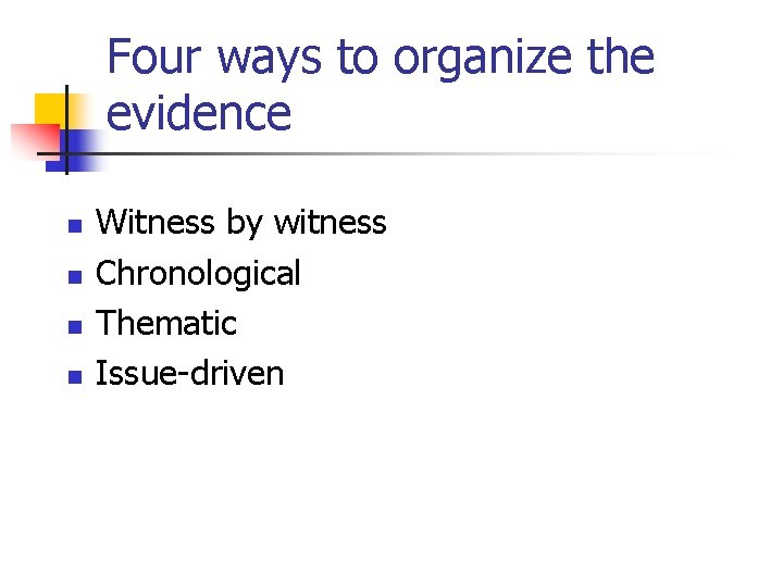 Four ways to organize the evidence n n Witness by witness Chronological Thematic Issue-driven