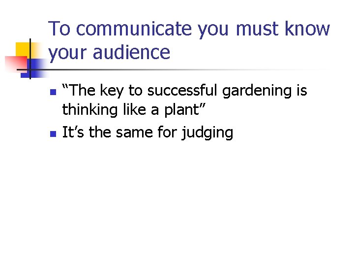 To communicate you must know your audience n n “The key to successful gardening