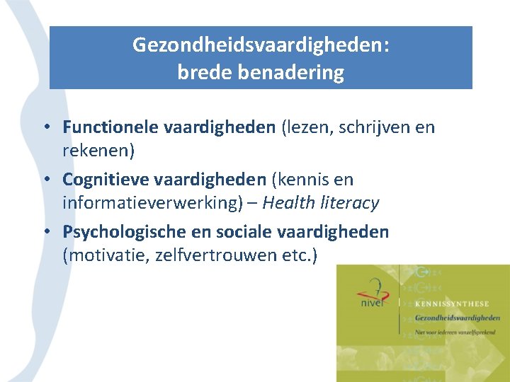 Gezondheidsvaardigheden: brede benadering • Functionele vaardigheden (lezen, schrijven en rekenen) • Cognitieve vaardigheden (kennis