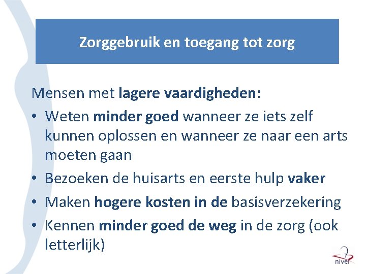 Zorggebruik en toegang tot zorg Mensen met lagere vaardigheden: • Weten minder goed wanneer