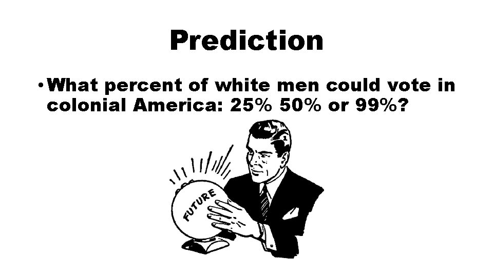 Prediction • What percent of white men could vote in colonial America: 25% 50%