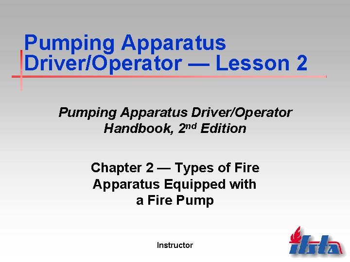 Pumping Apparatus Driver/Operator — Lesson 2 Pumping Apparatus Driver/Operator Handbook, 2 nd Edition Chapter