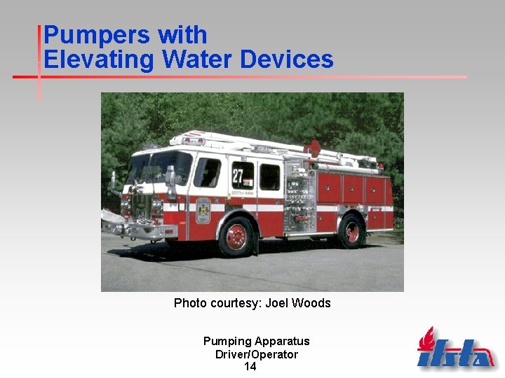 Pumpers with Elevating Water Devices Photo courtesy: Joel Woods Pumping Apparatus Driver/Operator 14 