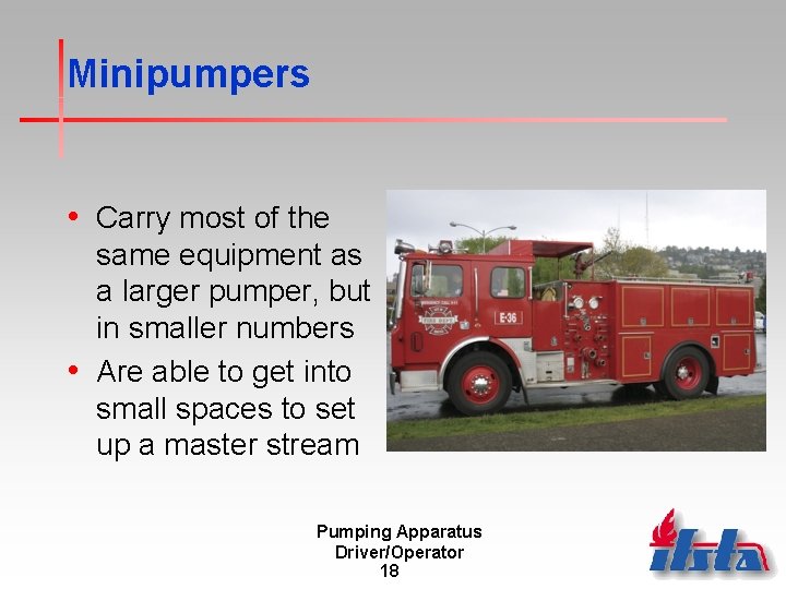 Minipumpers • Carry most of the same equipment as a larger pumper, but in