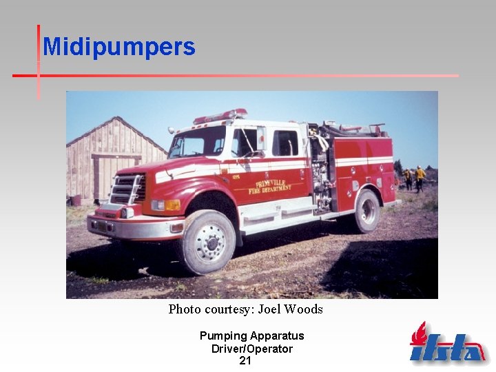 Midipumpers Photo courtesy: Joel Woods Pumping Apparatus Driver/Operator 21 