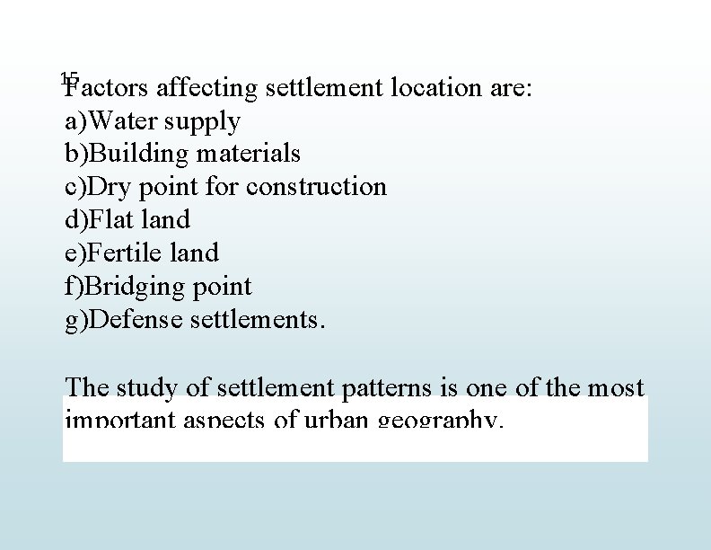 15 Factors affecting settlement location are: a)Water supply b)Building materials c)Dry point for construction