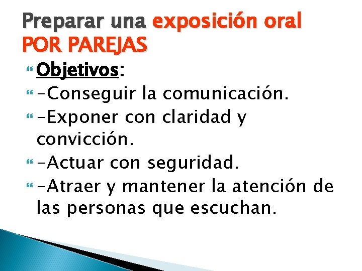 Preparar una exposición oral POR PAREJAS Objetivos: -Conseguir la comunicación. -Exponer con claridad y