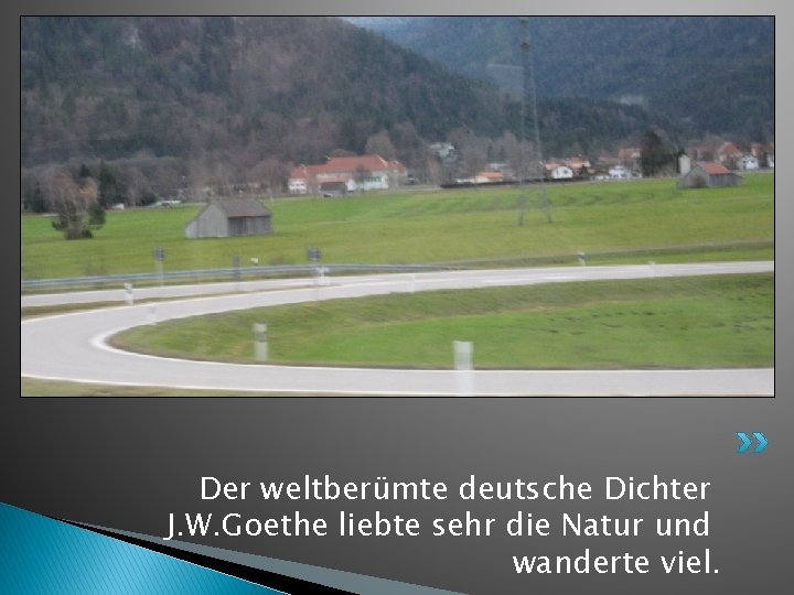 Der weltberümte deutsche Dichter J. W. Goethe liebte sehr die Natur und wanderte viel.