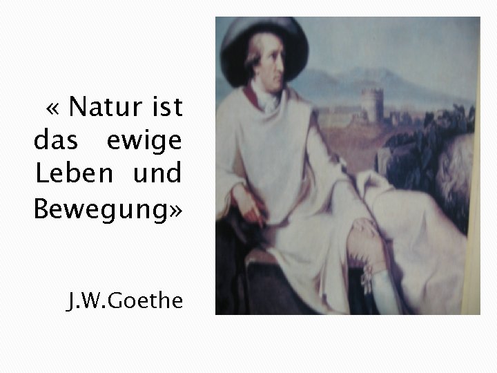  « Natur ist das ewige Leben und Bewegung» J. W. Goethe 