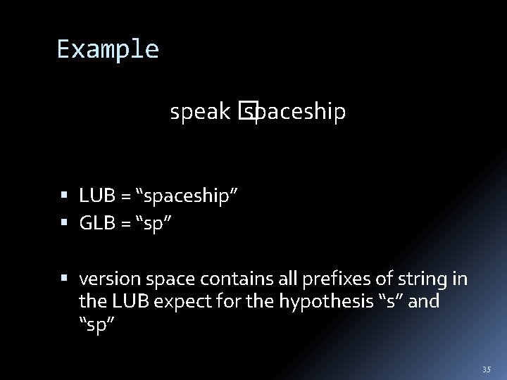 Example speak � spaceship LUB = “spaceship” GLB = “sp” version space contains all