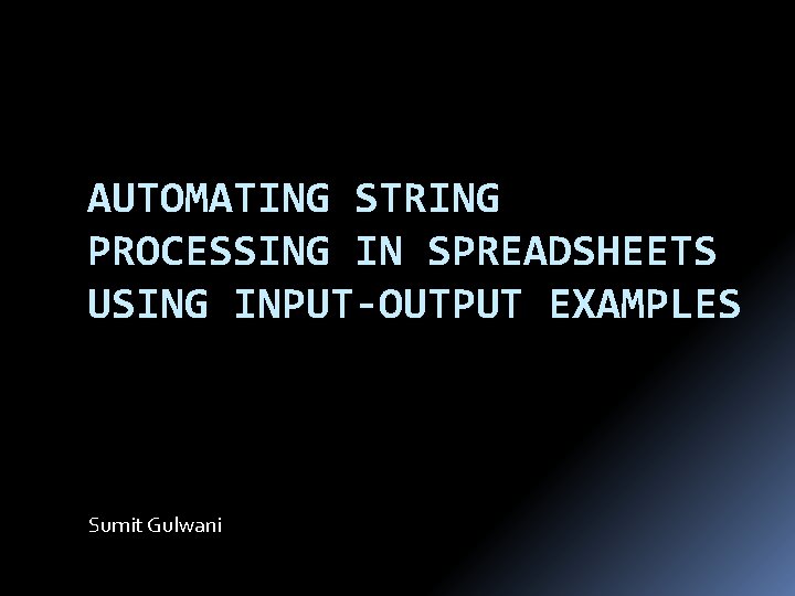 AUTOMATING STRING PROCESSING IN SPREADSHEETS USING INPUT-OUTPUT EXAMPLES Sumit Gulwani 