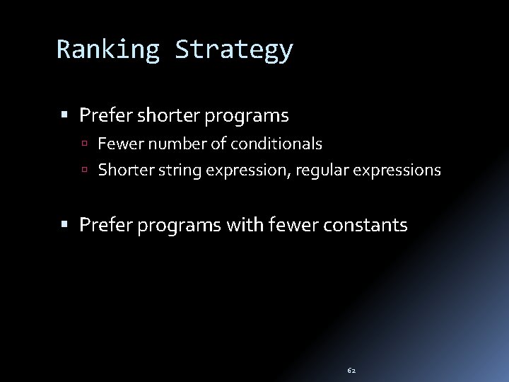 Ranking Strategy Prefer shorter programs Fewer number of conditionals Shorter string expression, regular expressions