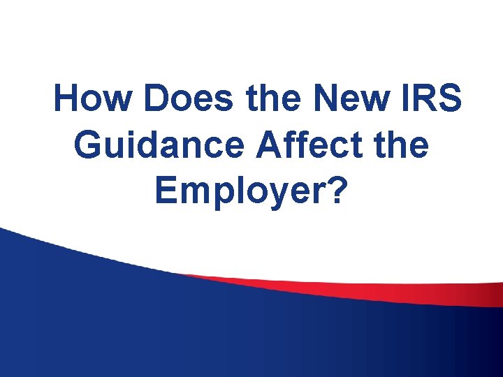 How Does the New IRS Guidance Affect the Employer? 