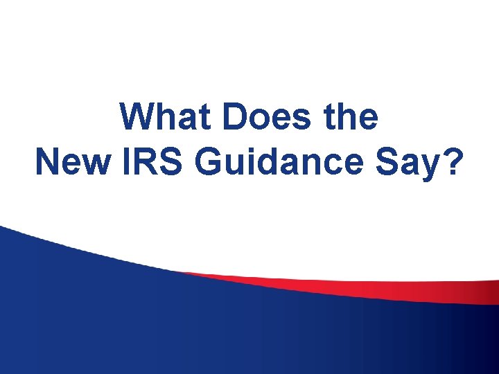 What Does the New IRS Guidance Say? 
