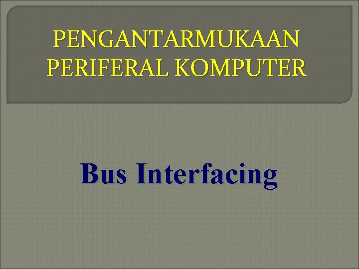 PENGANTARMUKAAN PERIFERAL KOMPUTER Bus Interfacing 