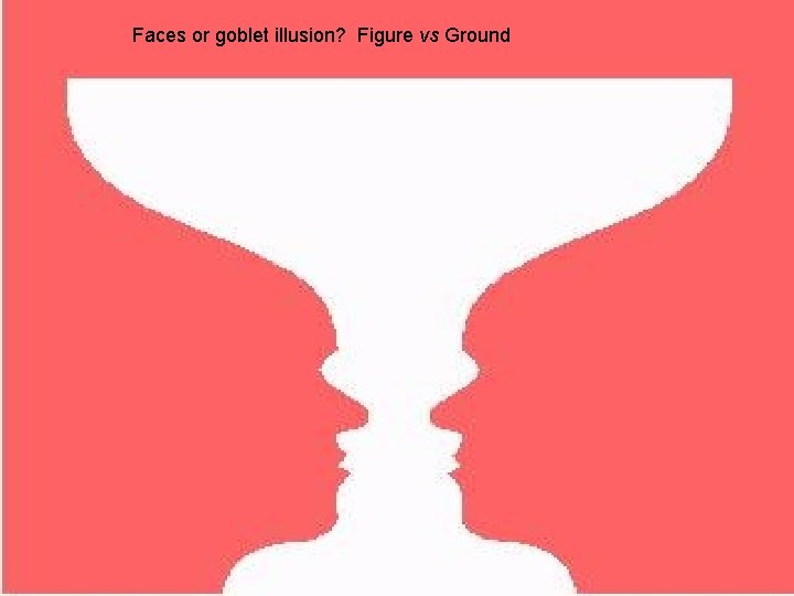 Faces or goblet illusion? Figure vs Ground Psych 101 Chapter 4 20 