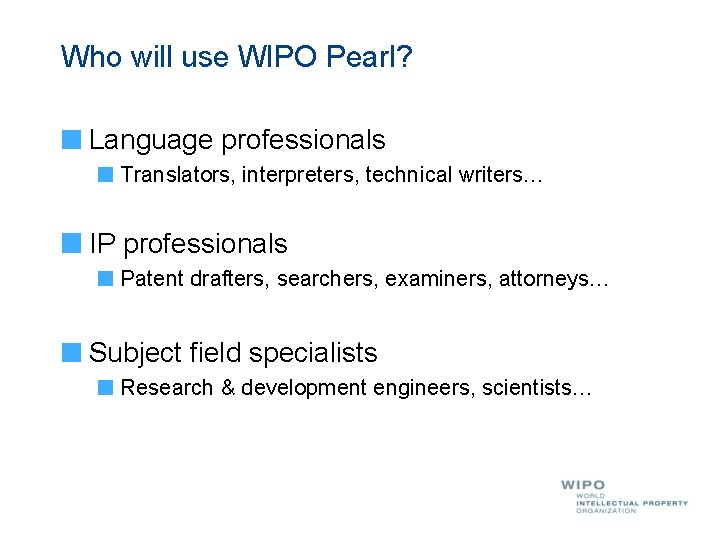 Who will use WIPO Pearl? Language professionals Translators, interpreters, technical writers… IP professionals Patent