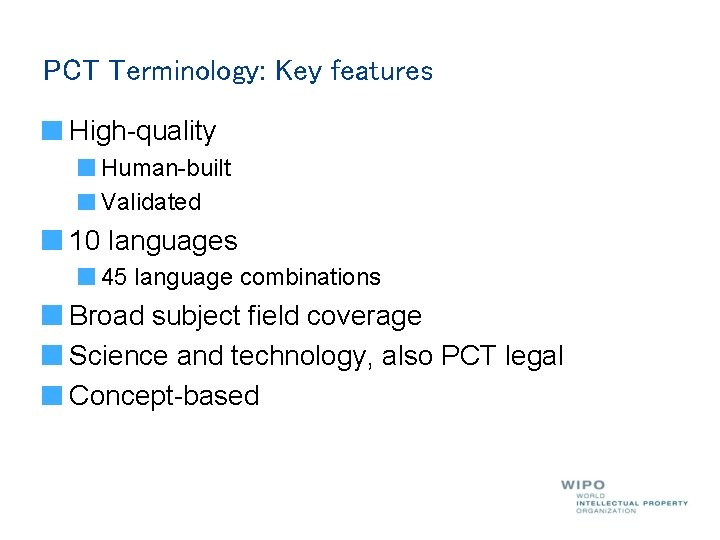 PCT Terminology: Key features High-quality Human-built Validated 10 languages 45 language combinations Broad subject