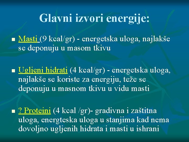 Glavni izvori energije: Masti (9 kcal/gr) - energetska uloga, najlakše se deponuju u masom Glavni izvori energije: Masti (9 kcal/gr) - energetska uloga, najlakše se deponuju u masom