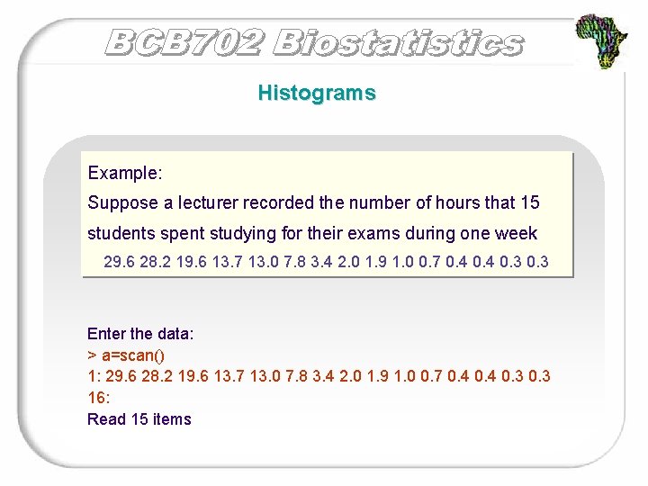 Histograms Example: Suppose a lecturer recorded the number of hours that 15 students spent