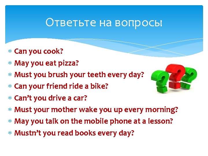 Ответьте на вопросы Can you cook? May you eat pizza? Must you brush your