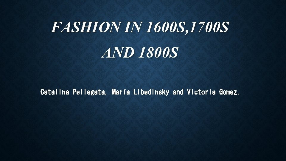 FASHION IN 1600 S, 1700 S AND 1800 S Catalina Pellegata, María Libedinsky and