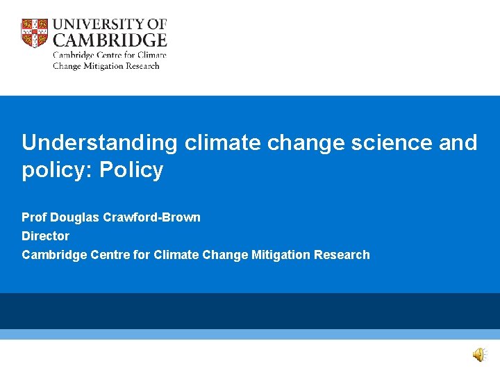 Understanding climate change science and policy: Policy Prof Douglas Crawford-Brown Director Cambridge Centre for