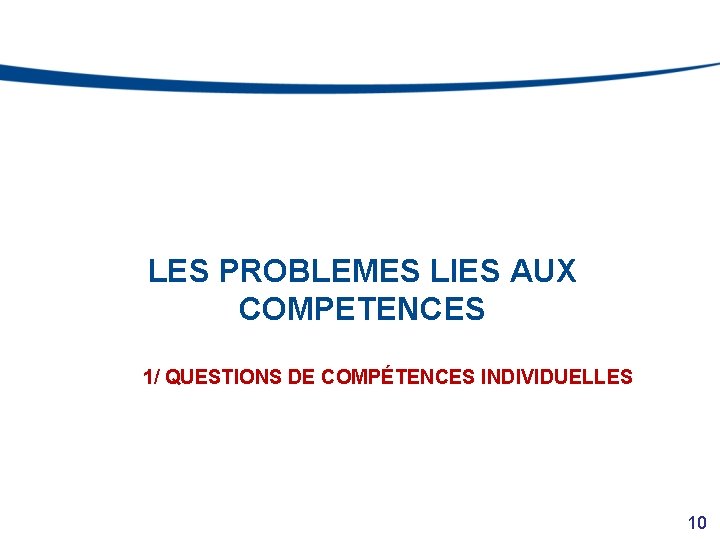 LES PROBLEMES LIES AUX COMPETENCES 1/ QUESTIONS DE COMPÉTENCES INDIVIDUELLES 10 