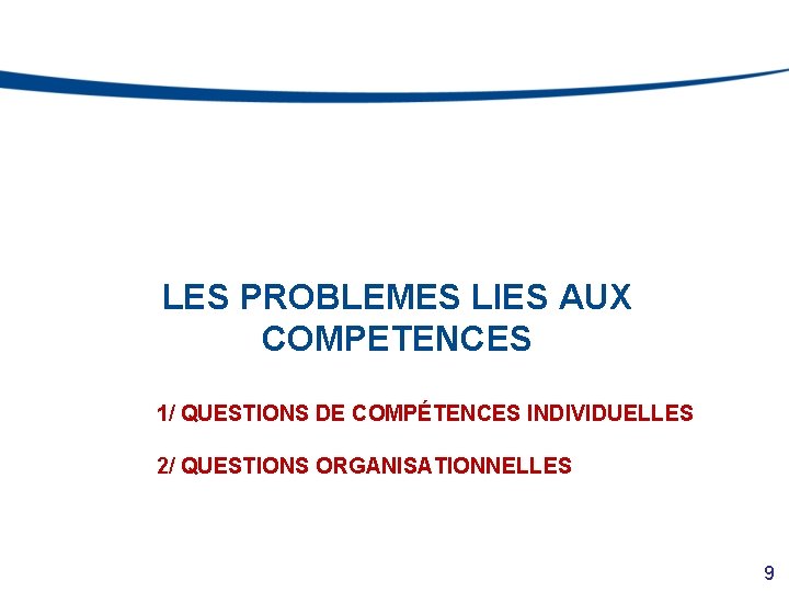 LES PROBLEMES LIES AUX COMPETENCES 1/ QUESTIONS DE COMPÉTENCES INDIVIDUELLES 2/ QUESTIONS ORGANISATIONNELLES 9