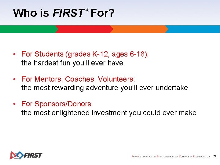 Who is FIRST For? ® • For Students (grades K-12, ages 6 -18): the